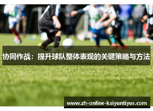 协同作战：提升球队整体表现的关键策略与方法