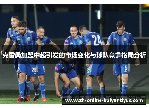 克雷桑加盟中超引发的市场变化与球队竞争格局分析