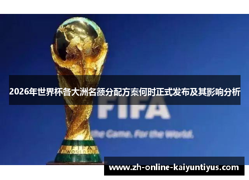 2026年世界杯各大洲名额分配方案何时正式发布及其影响分析