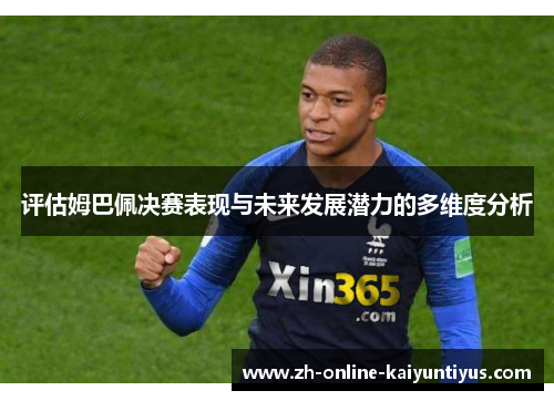 评估姆巴佩决赛表现与未来发展潜力的多维度分析 评估姆巴佩决赛表现与未来发展潜力的多维度分析