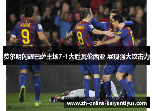 费尔明闪耀巴萨主场7-1大胜瓦伦西亚 展现强大攻击力