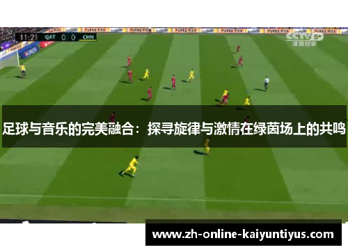 足球与音乐的完美融合：探寻旋律与激情在绿茵场上的共鸣
