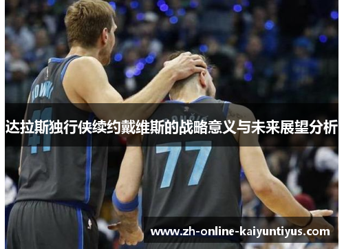 达拉斯独行侠续约戴维斯的战略意义与未来展望分析