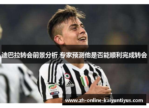 迪巴拉转会前景分析 专家预测他是否能顺利完成转会