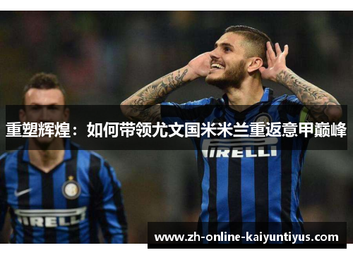 重塑辉煌：如何带领尤文国米米兰重返意甲巅峰