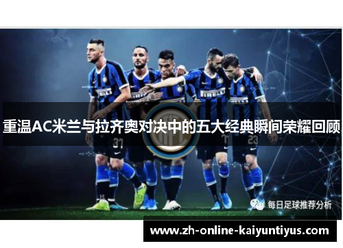 重温AC米兰与拉齐奥对决中的五大经典瞬间荣耀回顾