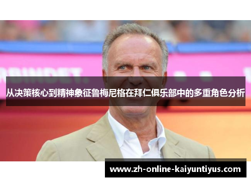从决策核心到精神象征鲁梅尼格在拜仁俱乐部中的多重角色分析