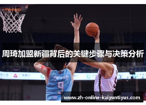 周琦加盟新疆背后的关键步骤与决策分析