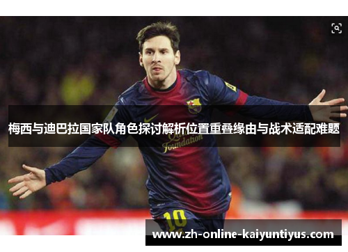 梅西与迪巴拉国家队角色探讨解析位置重叠缘由与战术适配难题 梅西与迪巴拉国家队角色探讨解析位置重叠缘由与战术适配难题