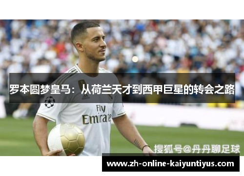 罗本圆梦皇马:从荷兰天才到西甲巨星的转会之路 罗本圆梦皇马:从荷兰天才到西甲巨星的转会之路