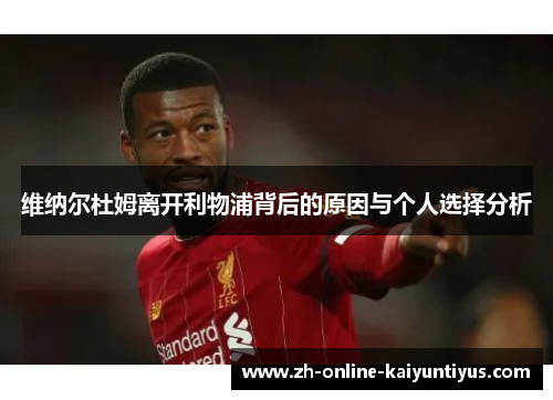 维纳尔杜姆离开利物浦背后的原因与个人选择分析 维纳尔杜姆离开利物浦背后的原因与个人选择分析