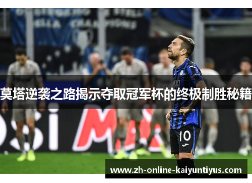 莫塔逆袭之路揭示夺取冠军杯的终极制胜秘籍