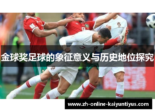 金球奖足球的象征意义与历史地位探究 金球奖足球的象征意义与历史地位探究