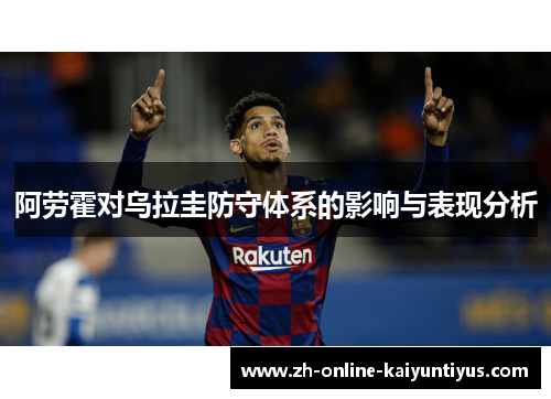 阿劳霍对乌拉圭防守体系的影响与表现分析