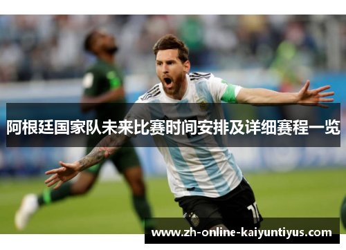 阿根廷国家队未来比赛时间安排及详细赛程一览