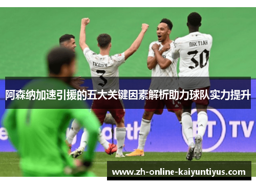 阿森纳加速引援的五大关键因素解析助力球队实力提升