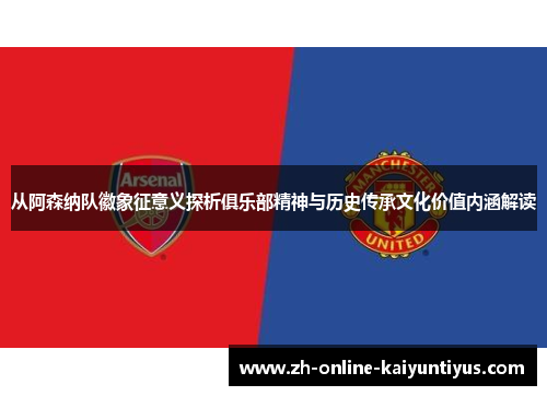 从阿森纳队徽象征意义探析俱乐部精神与历史传承文化价值内涵解读