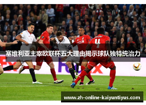 塞维利亚主宰欧联杯五大理由揭示球队独特统治力