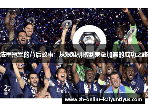 法甲冠军的背后故事：从艰难拼搏到荣耀加冕的成功之路