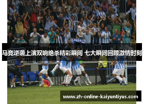 马竞逆袭上演双响绝杀精彩瞬间 七大瞬间回顾激情时刻