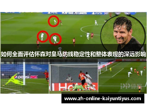如何全面评估怀森对皇马防线稳定性和整体表现的深远影响