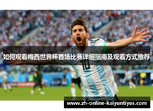 如何观看梅西世界杯首场比赛详细指南及观看方式推荐