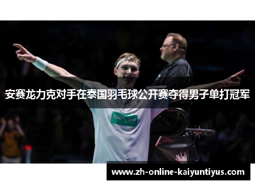 安赛龙力克对手在泰国羽毛球公开赛夺得男子单打冠军