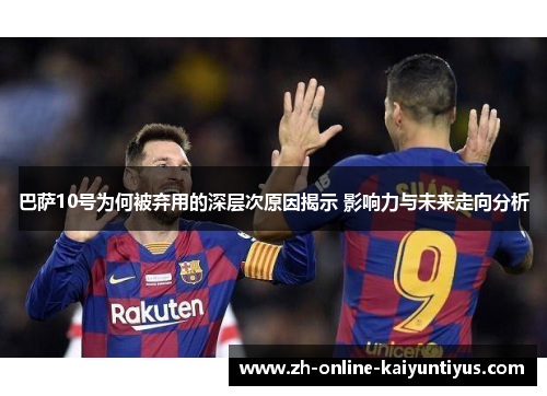 巴萨10号为何被弃用的深层次原因揭示 影响力与未来走向分析
