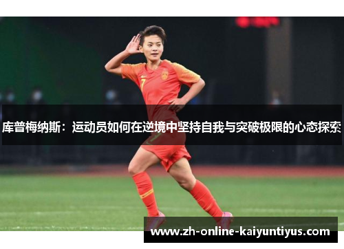 库普梅纳斯：运动员如何在逆境中坚持自我与突破极限的心态探索