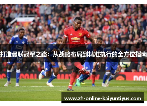 打造曼联冠军之路：从战略布局到精准执行的全方位指南