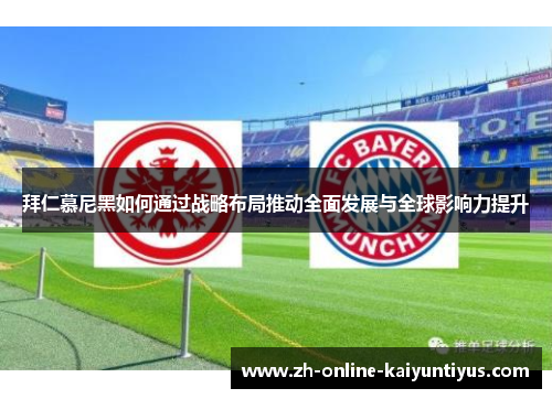 拜仁慕尼黑如何通过战略布局推动全面发展与全球影响力提升