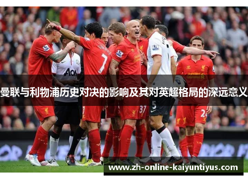 曼联与利物浦历史对决的影响及其对英超格局的深远意义