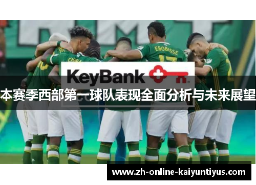 本赛季西部第一球队表现全面分析与未来展望