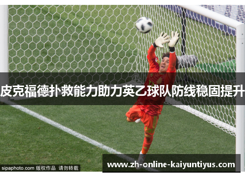 皮克福德扑救能力助力英乙球队防线稳固提升 皮克福德扑救能力助力英乙球队防线稳固提升