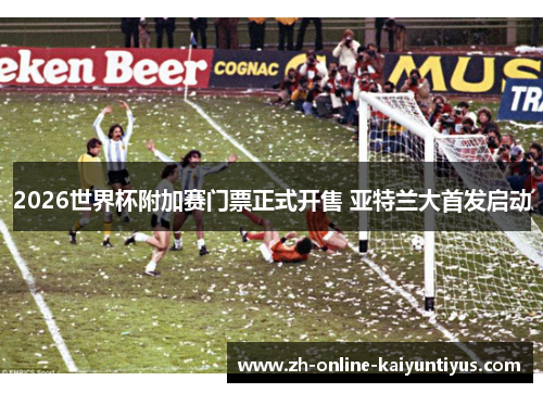 2026世界杯附加赛门票正式开售 亚特兰大首发启动