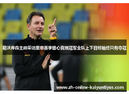 勒沃库森主帅采访重申赛季雄心直指冠军全队上下目标始终只有夺冠 勒沃库森主帅采访重申赛季雄心直指冠军全队上下目标始终只有夺冠