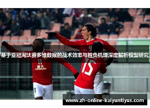 基于亚冠淘汰赛多维数据的战术效率与胜负机理深度解析模型研究 基于亚冠淘汰赛多维数据的战术效率与胜负机理深度解析模型研究
