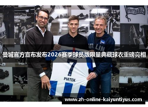 曼城官方宣布发布2026赛季球员版限量典藏球衣重磅亮相