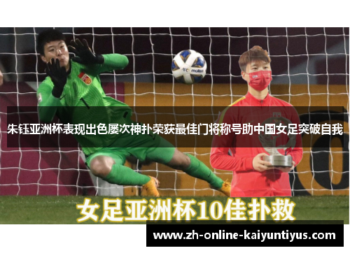 朱钰亚洲杯表现出色屡次神扑荣获最佳门将称号助中国女足突破自我 朱钰亚洲杯表现出色屡次神扑荣获最佳门将称号助中国女足突破自我