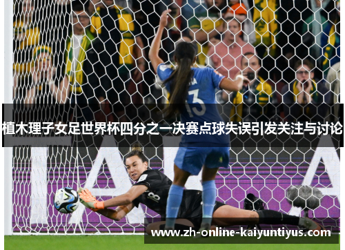植木理子女足世界杯四分之一决赛点球失误引发关注与讨论 植木理子女足世界杯四分之一决赛点球失误引发关注与讨论