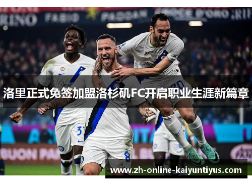 洛里正式免签加盟洛杉矶FC开启职业生涯新篇章 洛里正式免签加盟洛杉矶FC开启职业生涯新篇章