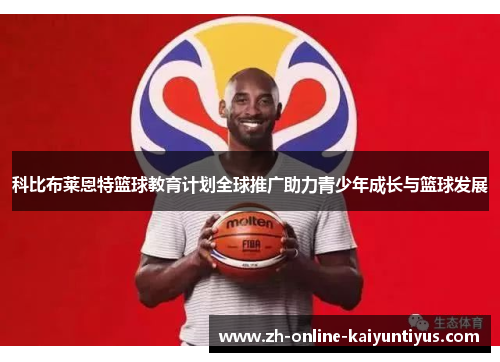 科比布莱恩特篮球教育计划全球推广助力青少年成长与篮球发展 科比布莱恩特篮球教育计划全球推广助力青少年成长与篮球发展