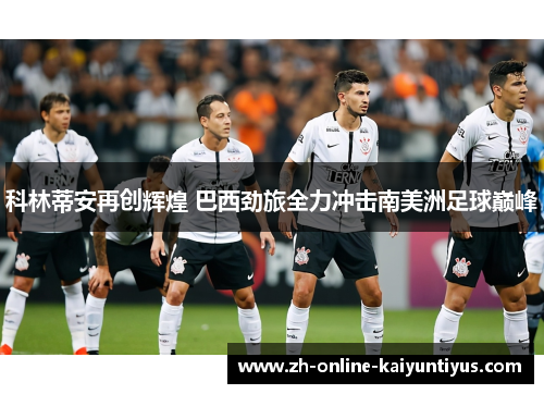 科林蒂安再创辉煌 巴西劲旅全力冲击南美洲足球巅峰 科林蒂安再创辉煌 巴西劲旅全力冲击南美洲足球巅峰