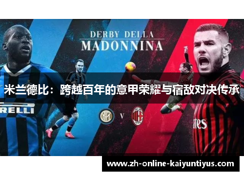 米兰德比:跨越百年的意甲荣耀与宿敌对决传承 米兰德比:跨越百年的意甲荣耀与宿敌对决传承