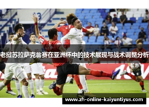 老挝苏拉萨克翁赛在亚洲杯中的技术展现与战术调整分析 老挝苏拉萨克翁赛在亚洲杯中的技术展现与战术调整分析
