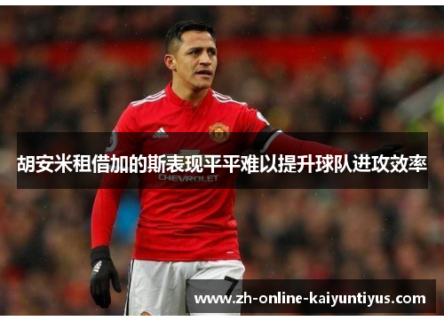 胡安米租借加的斯表现平平难以提升球队进攻效率 胡安米租借加的斯表现平平难以提升球队进攻效率