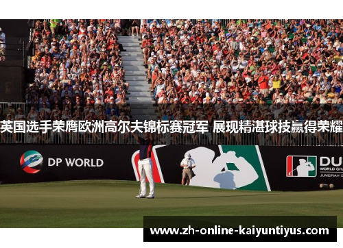 英国选手荣膺欧洲高尔夫锦标赛冠军 展现精湛球技赢得荣耀
