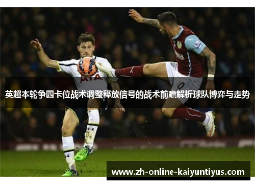 英超本轮争四卡位战术调整释放信号的战术前瞻解析球队博弈与走势