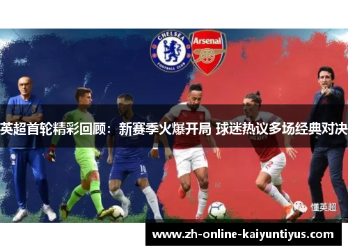 英超首轮精彩回顾：新赛季火爆开局 球迷热议多场经典对决