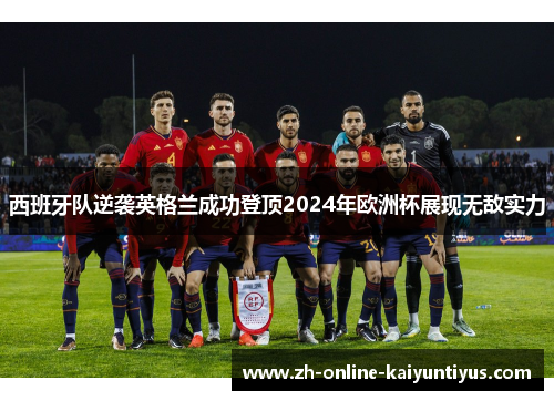 西班牙队逆袭英格兰成功登顶2024年欧洲杯展现无敌实力